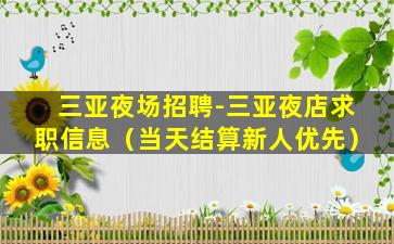 三亚夜场招聘-三亚夜店求职信息（当天结算新人优先）