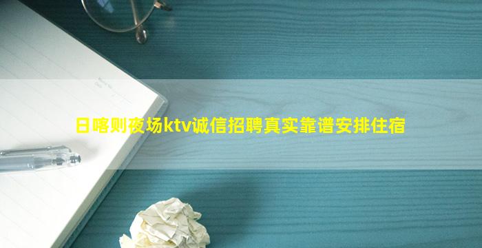 日喀则夜场ktv诚信招聘真实靠谱安排住宿